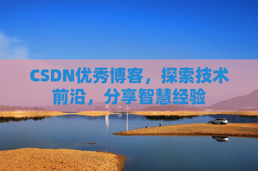 CSDN优秀博客,探索技术前沿,分享智慧经验